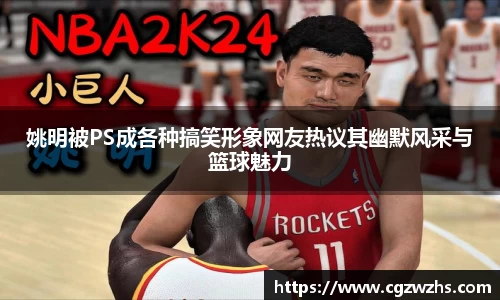 姚明被PS成各种搞笑形象网友热议其幽默风采与篮球魅力