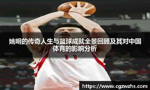 姚明的传奇人生与篮球成就全景回顾及其对中国体育的影响分析