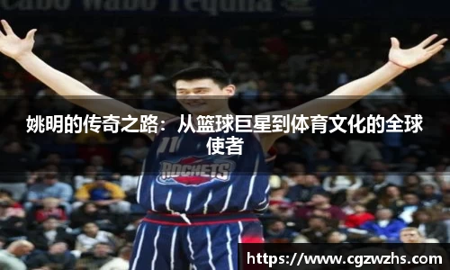 姚明的传奇之路：从篮球巨星到体育文化的全球使者