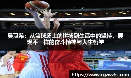 吴冠希：从篮球场上的拼搏到生活中的坚持，展现不一样的奋斗精神与人生哲学