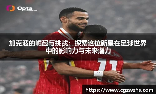 加克波的崛起与挑战：探索这位新星在足球世界中的影响力与未来潜力